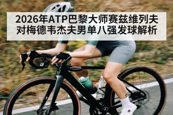 2026年ATP巴黎大师赛兹维列夫对梅德韦杰夫男单八强发球解析