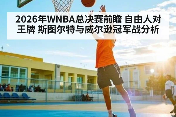2026年WNBA总决赛前瞻 自由人对王牌 斯图尔特与威尔逊冠军战分析